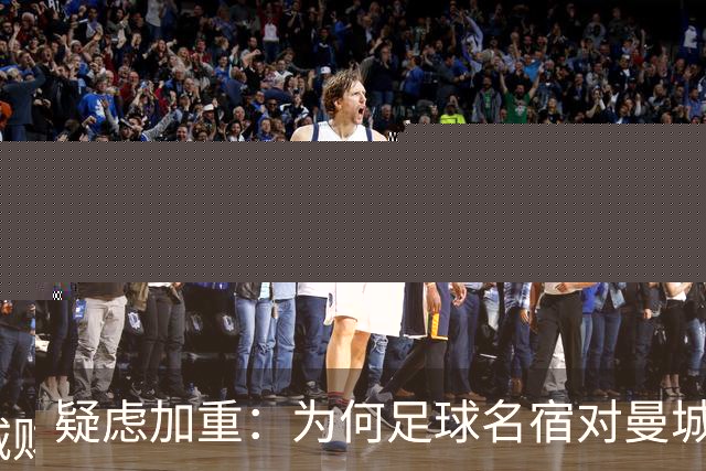 疑虑加重：为何足球名宿对曼城财务风波选择沉默？
