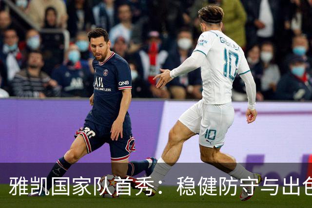雅凯国家队首秀：稳健防守与出色传球的表现
